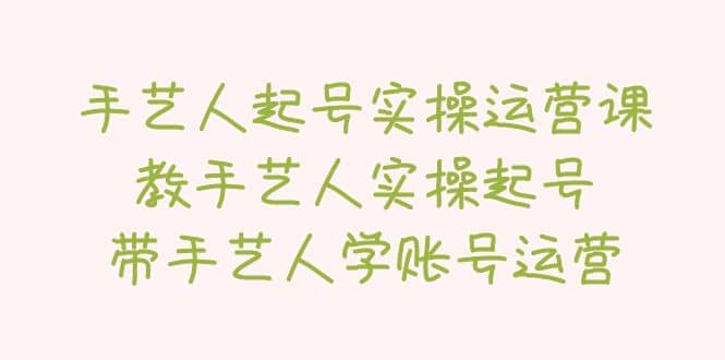 手艺人起号实操运营课，教手艺人实操起号，带手艺人学账号运营副业基地_极客搞钱_中创网_福缘网_冒泡网_资源整合平台副业基地