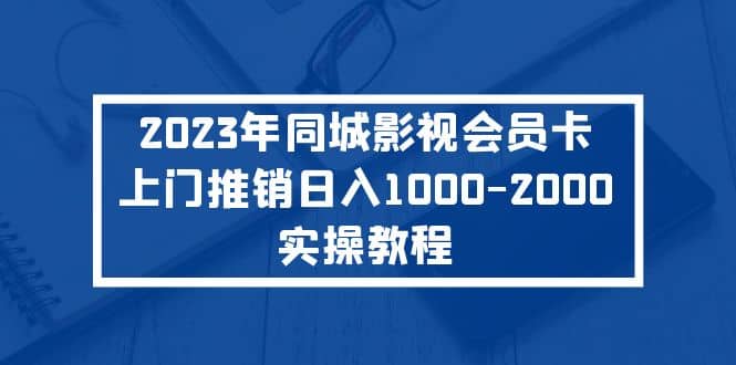 2023年同城影视会员卡上门推销实操教程副业基地_极客搞钱_中创网_福缘网_冒泡网_资源整合平台副业基地