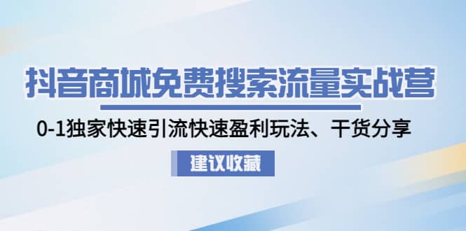 抖音商城免费搜索流量实战营：0-1独家快速引流快速盈利玩法、干货分享副业基地_极客搞钱_中创网_福缘网_冒泡网_资源整合平台副业基地