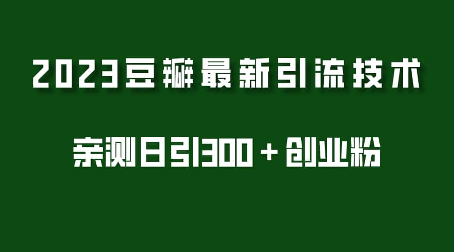 2023豆瓣引流最新玩法，实测日引流创业粉300＋（7节视频课）副业基地_极客搞钱_中创网_福缘网_冒泡网_资源整合平台副业基地
