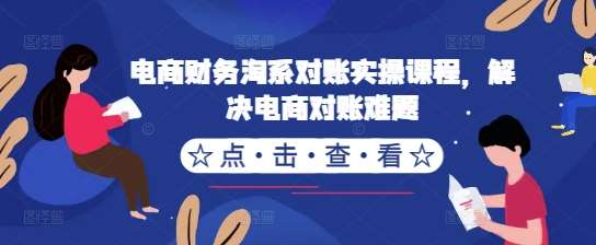 电商财务淘系对账实操课程，解决电商对账难题副业基地_极客搞钱_中创网_福缘网_冒泡网_资源整合平台副业基地
