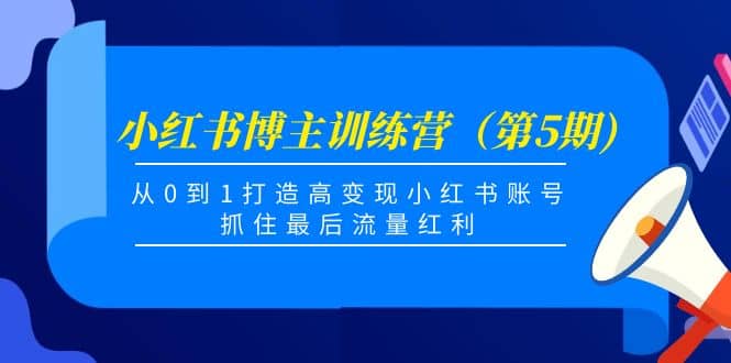 小红书博主训练营（第5期)，从0到1打造高变现小红书账号，抓住最后流量红利副业基地_极客搞钱_中创网_福缘网_冒泡网_资源整合平台副业基地