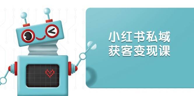 小红书私域获客变现：账号设置/内容创作/规则解读/投放策略/获客技巧等副业基地_极客搞钱_中创网_福缘网_冒泡网_资源整合平台副业基地