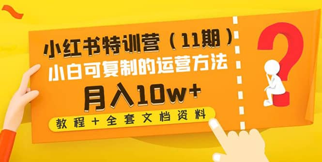 小红书特训营（11期）小白可复制的运营方法（教程+全套文档资料)副业基地_极客搞钱_中创网_福缘网_冒泡网_资源整合平台副业基地
