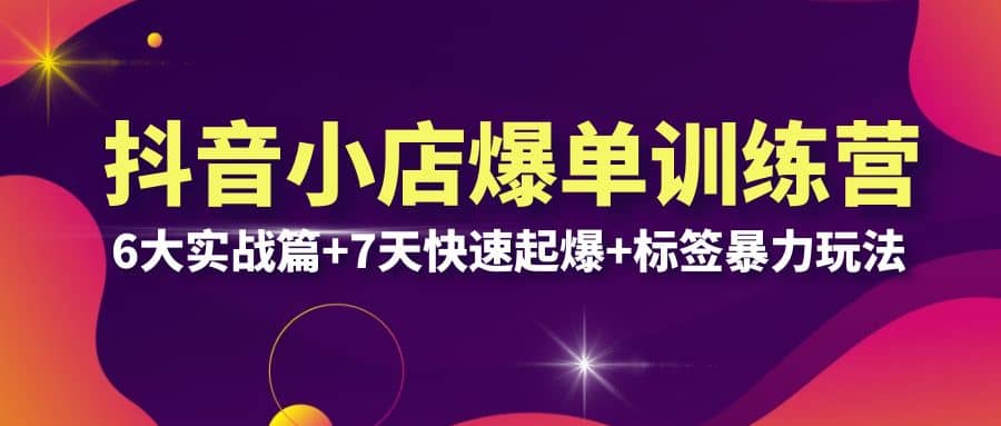 抖音小店爆单训练营VIP线下课：6大实战篇+7天快速起爆+标签暴力玩法(32节)副业基地_极客搞钱_中创网_福缘网_冒泡网_资源整合平台副业基地