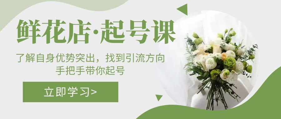 鲜花店·起号课：了解自身优势突出，找到引流方向，手把手带你起号副业基地_极客搞钱_中创网_福缘网_冒泡网_资源整合平台副业基地