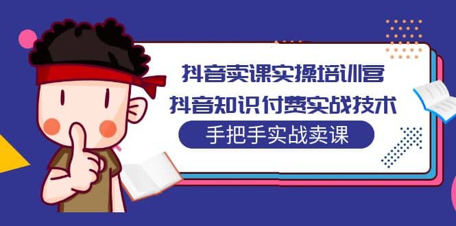抖音卖课实操培训营：抖音知识付费实战技术，手把手实战课副业基地_极客搞钱_中创网_福缘网_冒泡网_资源整合平台副业基地