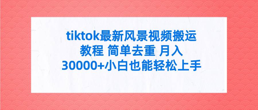 （9804期）tiktok最新风景视频搬运教程 简单去重 月入30000+附全套工具副业基地_极客搞钱_中创网_福缘网_冒泡网_资源整合平台副业基地