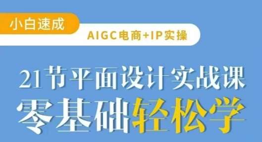 AIGC电商必备实操21节平面设计实战课，教你玩转AI副业基地_极客搞钱_中创网_福缘网_冒泡网_资源整合平台副业基地