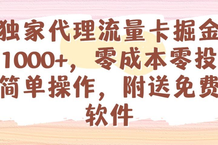全网独家代理流量卡掘金，日躺赚1000+，零成本零投入，新手简单操作，附送免费引流软件副业基地_极客搞钱_中创网_福缘网_冒泡网_资源整合平台副业基地
