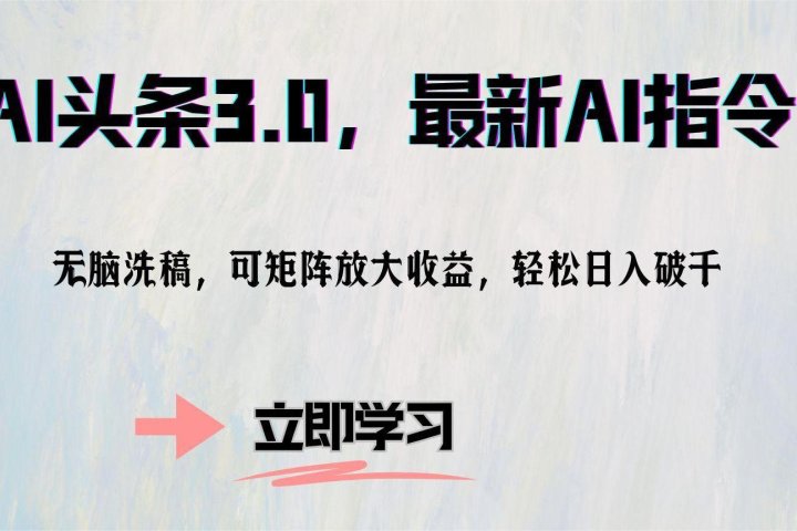 AI头条3.0，最新AI指令，无脑洗稿，可矩阵放大收益，轻松日入破千副业基地_极客搞钱_中创网_福缘网_冒泡网_资源整合平台副业基地