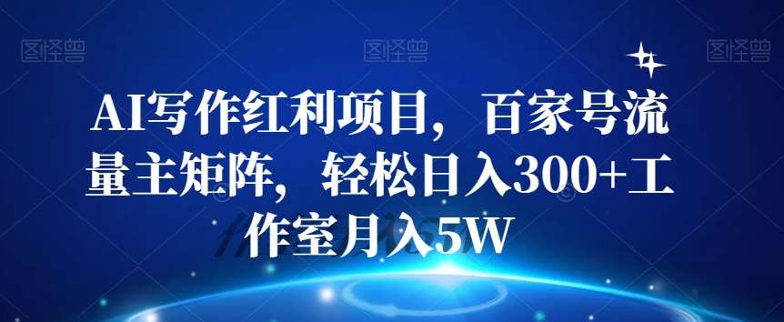 AI写作红利项目，百家号流量主矩阵，轻松日入300+工作室月入5W【揭秘】副业基地_极客搞钱_中创网_福缘网_冒泡网_资源整合平台副业基地