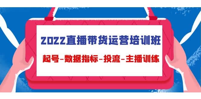 2022直播带货运营培训班：起号-数据指标-投流-主播训练（15节）副业基地_极客搞钱_中创网_福缘网_冒泡网_资源整合平台副业基地