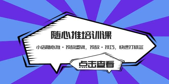 随心推培训课：小店随心推·投放逻辑，投放·技巧，快速打标签副业基地_极客搞钱_中创网_福缘网_冒泡网_资源整合平台副业基地