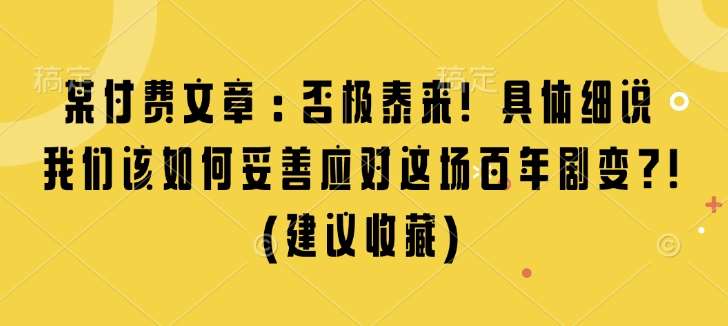 某付费文章：否极泰来! 具体细说 我们该如何妥善应对这场百年剧变!(建议收藏)副业基地_极客搞钱_中创网_福缘网_冒泡网_资源整合平台副业基地