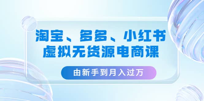 淘宝、多多、小红书-虚拟无货源电商课（3套课程）副业基地_极客搞钱_中创网_福缘网_冒泡网_资源整合平台副业基地