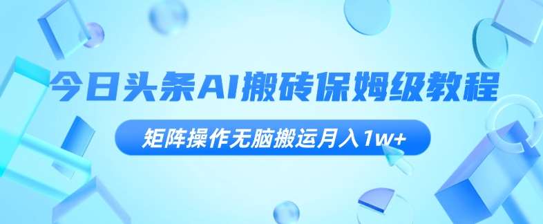 今日头条AI搬砖保姆级教程，矩阵操作无脑搬运月入1w+【揭秘】副业基地_极客搞钱_中创网_福缘网_冒泡网_资源整合平台副业基地