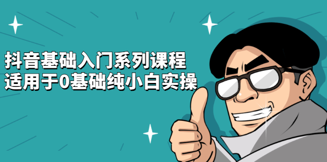 抖音基础入门系列课程，适用于0基础纯小白实操副业基地_极客搞钱_中创网_福缘网_冒泡网_资源整合平台副业基地