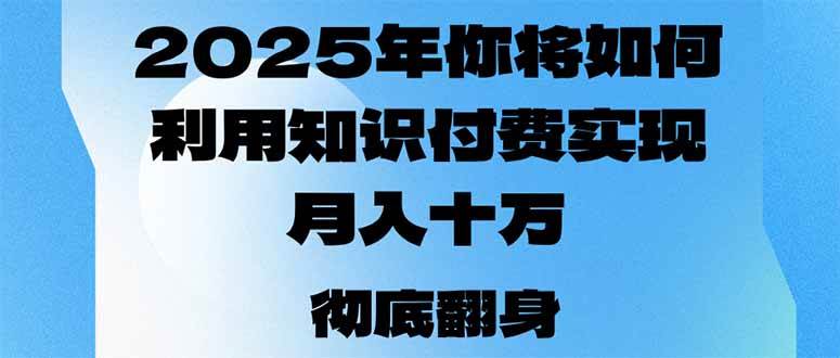 （14061期）2025年，你将如何利用知识付费实现月入十万，甚至年入百万？副业基地_极客搞钱_中创网_福缘网_冒泡网_资源整合平台副业基地