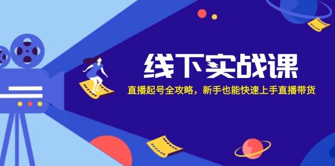 线下实战课：直播起号全攻略，新手也能快速上手直播带货副业基地_极客搞钱_中创网_福缘网_冒泡网_资源整合平台副业基地