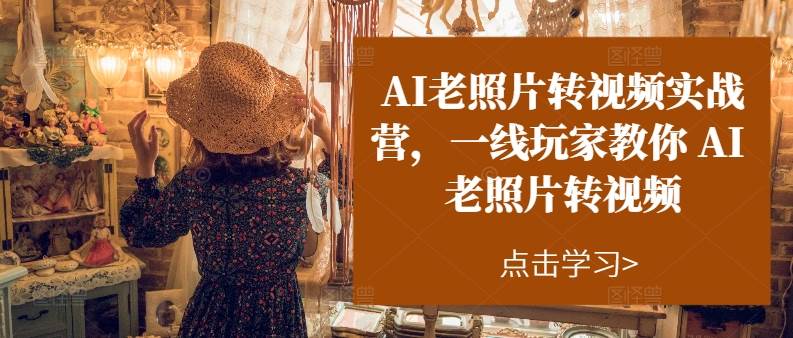（11477期）AI老照片转视频实操训练营，一线玩家教你AI老照片转视频副业基地_极客搞钱_中创网_福缘网_冒泡网_资源整合平台副业基地