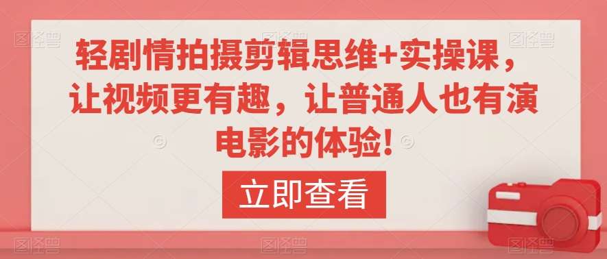 轻剧情拍摄剪辑思维+实操课，让视频更有趣，让普通人也有演电影的体验!副业基地_极客搞钱_中创网_福缘网_冒泡网_资源整合平台副业基地