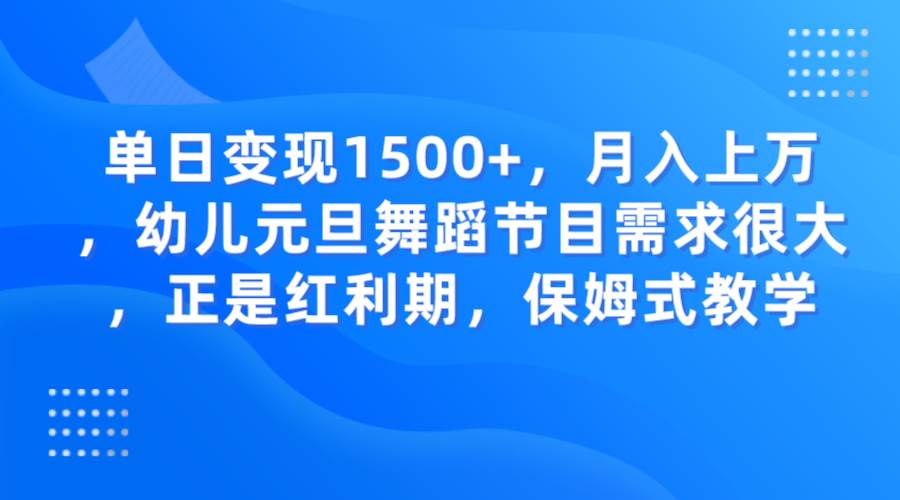 单日变现1500+，月入上万，幼儿元旦舞蹈节目需求很大，正是红利期，保姆式教学副业基地_极客搞钱_中创网_福缘网_冒泡网_资源整合平台副业基地