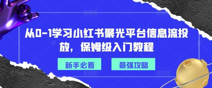 从0-1学习小红书聚光平台信息流投放，保姆级入门教程副业基地_极客搞钱_中创网_福缘网_冒泡网_资源整合平台副业基地
