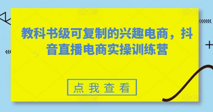 教科书级可复制的兴趣电商，抖音直播电商实操训练营副业基地_极客搞钱_中创网_福缘网_冒泡网_资源整合平台副业基地