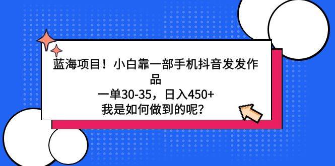 （9182期）蓝海项目！小白靠一部手机抖音发发作品，一单30-35，日入450+，我是如何…副业基地_极客搞钱_中创网_福缘网_冒泡网_资源整合平台副业基地