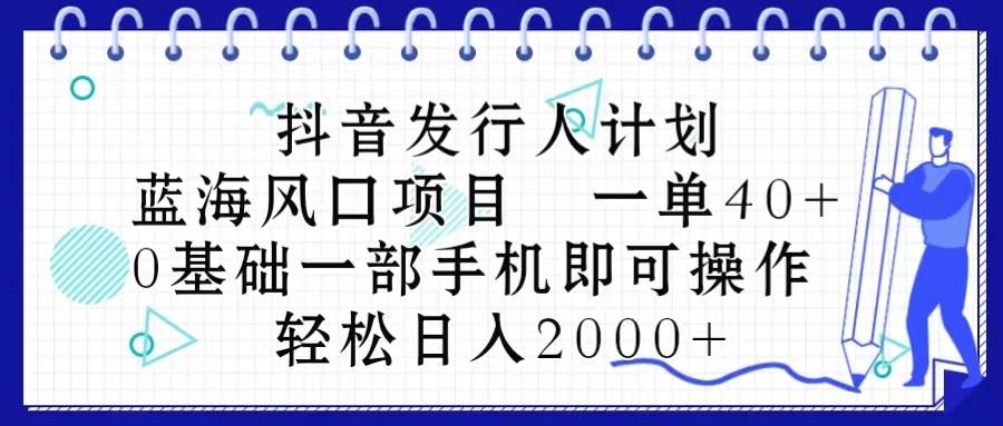 （10756期）抖音发行人计划，蓝海风口项目 一单40，0基础一部手机即可操作 日入2000＋副业基地_极客搞钱_中创网_福缘网_冒泡网_资源整合平台副业基地