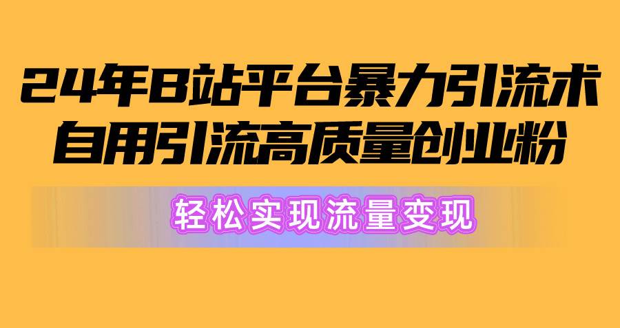 （10500期）2024年B站平台暴力引流术，自用引流高质量创业粉，轻松实现流量变现！副业基地_极客搞钱_中创网_福缘网_冒泡网_资源整合平台副业基地