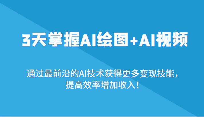 3天掌握AI绘图+AI视频，通过最前沿的AI技术获得更多变现技能，提高效率增加收入！副业基地_极客搞钱_中创网_福缘网_冒泡网_资源整合平台副业基地