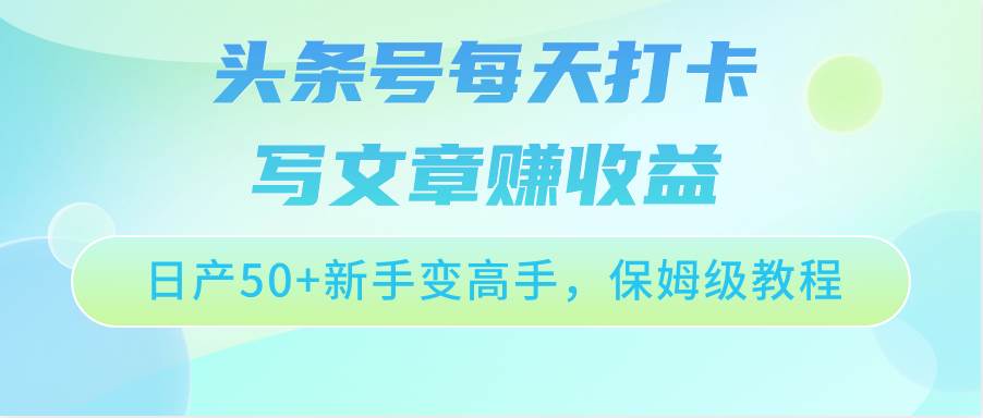头条号每天打卡写文章赚收益，日产50+新手变高手，保姆级教程副业基地_极客搞钱_中创网_福缘网_冒泡网_资源整合平台副业基地
