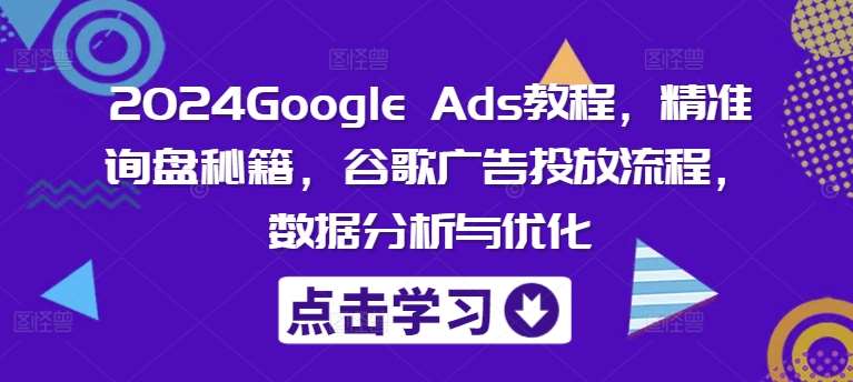 2024Google Ads教程，精准询盘秘籍，谷歌广告投放流程，数据分析与优化副业基地_极客搞钱_中创网_福缘网_冒泡网_资源整合平台副业基地