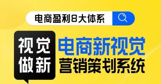 8大体系视觉篇·视觉做新，​电商新视觉营销策划系统课副业基地_极客搞钱_中创网_福缘网_冒泡网_资源整合平台副业基地