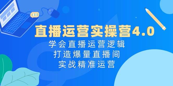 （10950期）直播运营实操营4.0：学会直播运营逻辑，打造爆量直播间，实战精准运营副业基地_极客搞钱_中创网_福缘网_冒泡网_资源整合平台副业基地