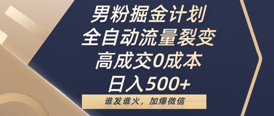 男粉掘金计划，全自动流量裂变，高成交0成本，日入500+，谁发谁火，加爆微信副业基地_极客搞钱_中创网_福缘网_冒泡网_资源整合平台副业基地
