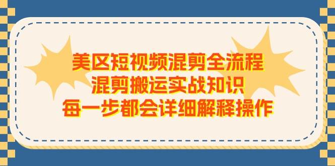 美区短视频混剪全流程，混剪搬运实战知识，每一步都会详细解释操作副业基地_极客搞钱_中创网_福缘网_冒泡网_资源整合平台副业基地