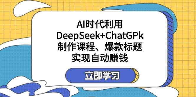 （14149期）某付费文：AI时代利用DeepSeek+ChatGPk制作课程、爆款标题，实现自动赚钱副业基地_极客搞钱_中创网_福缘网_冒泡网_资源整合平台副业基地