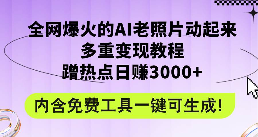 （12160期）全网爆火的AI老照片动起来多重变现教程，蹭热点日赚3000+，内含免费工具副业基地_极客搞钱_中创网_福缘网_冒泡网_资源整合平台副业基地
