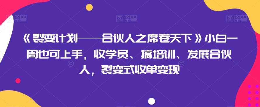 《裂变计划——合伙人之席卷天下》小白一周也可上手，收学员、搞培训、发展合伙人，裂变式收单变现副业基地_极客搞钱_中创网_福缘网_冒泡网_资源整合平台副业基地