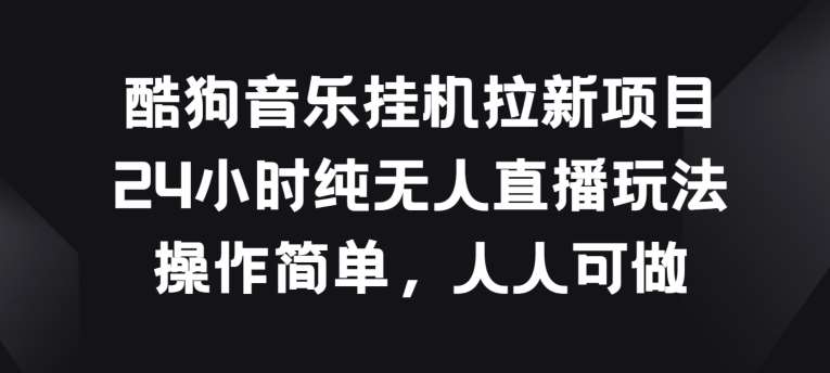酷狗音乐挂JI拉新项目，24小时纯无人直播玩法，操作简单人人可做【揭秘】副业基地_极客搞钱_中创网_福缘网_冒泡网_资源整合平台副业基地