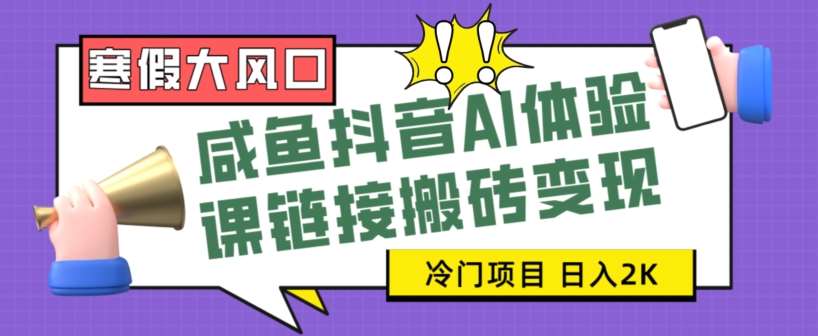 寒假大风口咸鱼抖音AI体验课链接搬砖变现，全网首发冷门项目，小白可日入2K+【揭秘】副业基地_极客搞钱_中创网_福缘网_冒泡网_资源整合平台副业基地