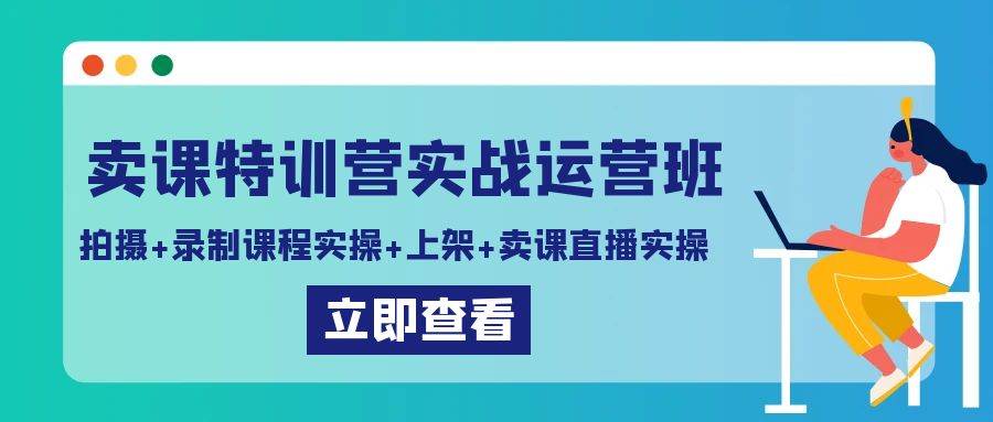 卖课特训营实战运营班：拍摄+录制课程实操+上架课程+卖课直播实操副业基地_极客搞钱_中创网_福缘网_冒泡网_资源整合平台副业基地