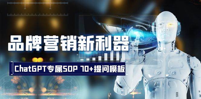 品牌营销新利器：ChatGPT专属SOP，70+提问模板副业基地_极客搞钱_中创网_福缘网_冒泡网_资源整合平台副业基地