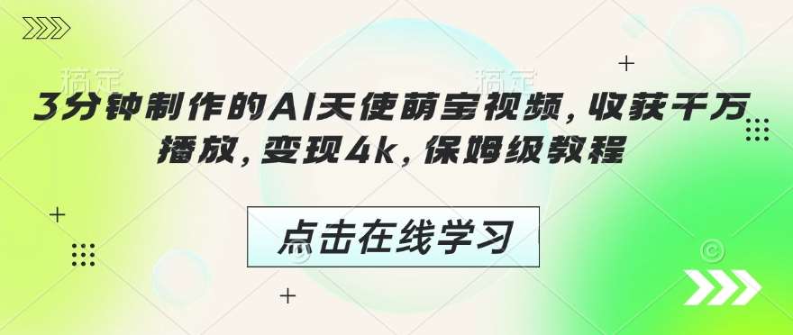 3分钟制作的AI天使萌宝视频，收获千万播放，变现4k，保姆级教程!副业基地_极客搞钱_中创网_福缘网_冒泡网_资源整合平台副业基地