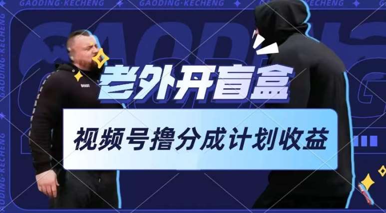 老外开盲盒视频，撸视频号分成计划收益，每天只需一小时，新手小白轻松上手【揭秘】副业基地_极客搞钱_中创网_福缘网_冒泡网_资源整合平台副业基地