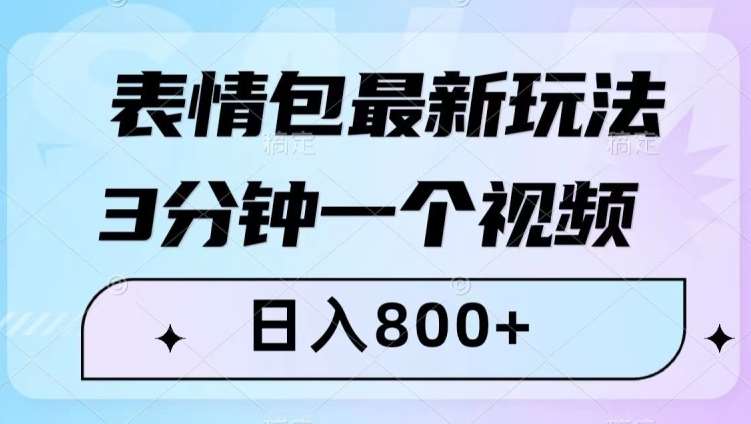 表情包最新玩法，3分钟一个视频，日入800+，小白也能做【揭秘】副业基地_极客搞钱_中创网_福缘网_冒泡网_资源整合平台副业基地