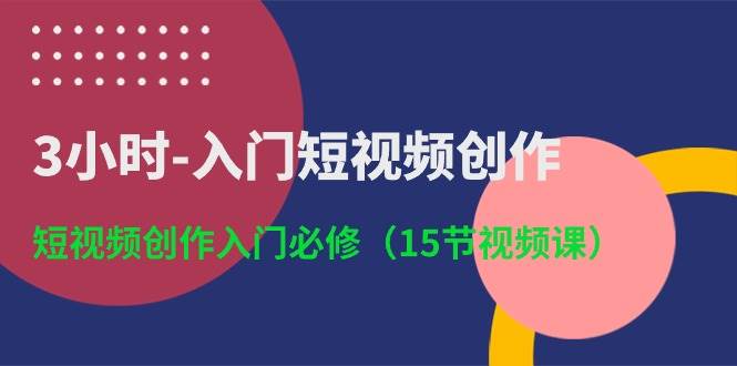 3小时入门短视频创作：短视频创作入门必修（15节视频课）副业基地_极客搞钱_中创网_福缘网_冒泡网_资源整合平台副业基地